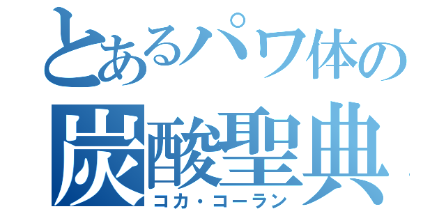 とあるパワ体の炭酸聖典（コカ・コーラン）