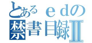 とあるｅｄの禁書目録Ⅱ（）