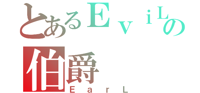 とあるＥｖｉＬの伯爵（ＥａｒＬ）