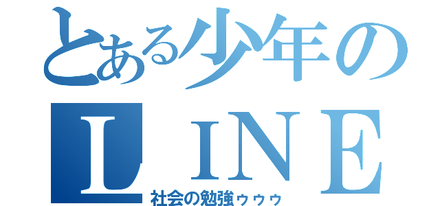 とある少年のＬＩＮＥ放置（社会の勉強ゥゥゥ）