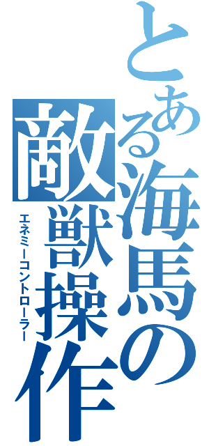 とある海馬の敵獣操作（エネミーコントローラー）