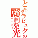 とあるラピュタの強制発光（バルス！）