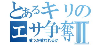 とあるキリのエサ争奪戦Ⅱ（喰うか喰われるか）