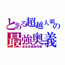 とある超越人覇の最強奥義（超加速螺旋閃槍）