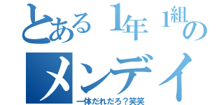 とある１年１組のメンデイー（一体だれだろ？笑笑）