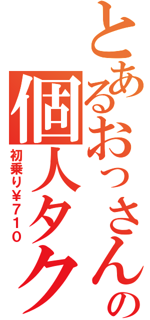 とあるおっさんの個人タクシー（初乗り￥７１０）