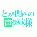 とある関西の声優嫁様（私の）