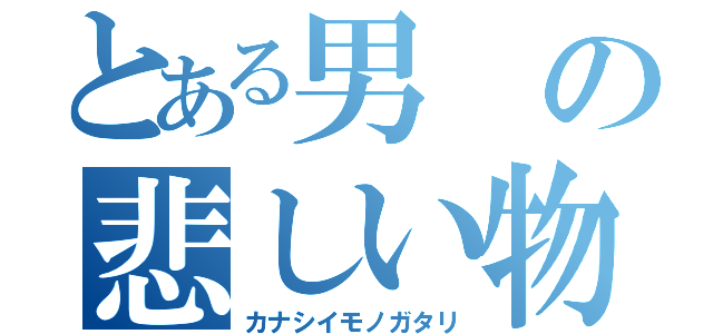 とある男の悲しい物語（カナシイモノガタリ）