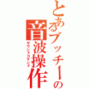 とあるブッチーの音波操作（サウンドコマンド）