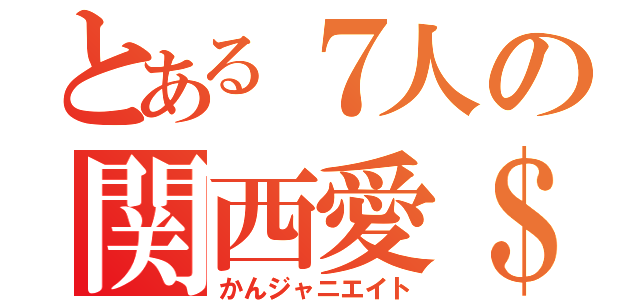 とある７人の関西愛＄（かんジャニエイト）