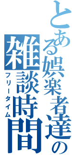 とある娯楽者達の雑談時間（フリータイム）