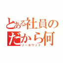 とある社員のだから何（ソーホワット）