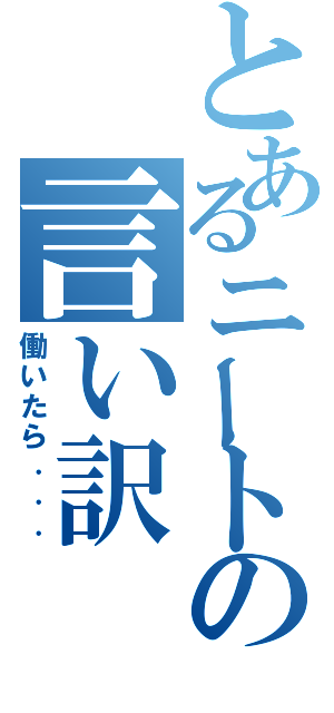 とあるニートの言い訳（働いたら．．．）