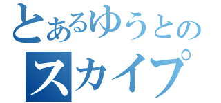 とあるゆうとのスカイプ（）