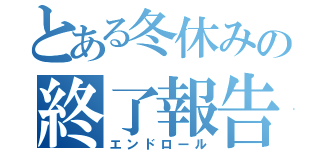 とある冬休みの終了報告（エンドロール）