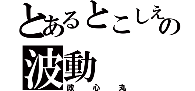 とあるとこしえの波動（政心丸）