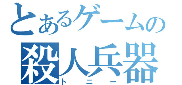 とあるゲームの殺人兵器（トニー）
