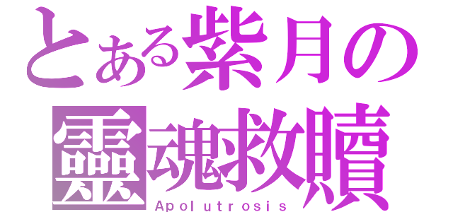 とある紫月の靈魂救贖（Ａｐｏｌｕｔｒｏｓｉｓ）