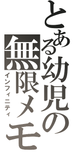 とある幼児の無限メモリー（インフィニティ）