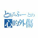 とあるふーとの心的外傷（）