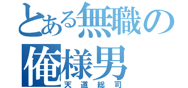 とある無職の俺様男（天道総司）