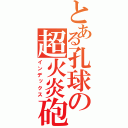 とある孔球の超火炎砲（インデックス）