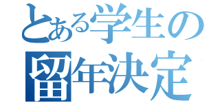 とある学生の留年決定（）