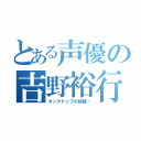 とある声優の吉野裕行（タンクトップの妖精♡）