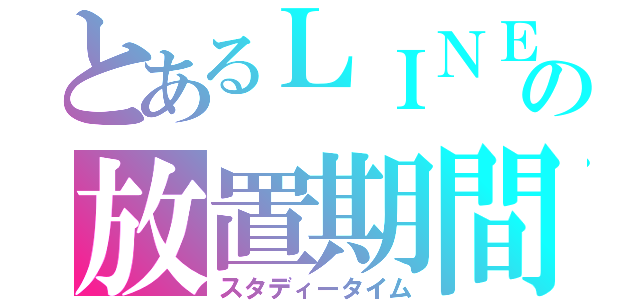 とあるＬＩＮＥの放置期間（スタディータイム）