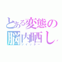 とある変態の脳内晒し（ツイッター）