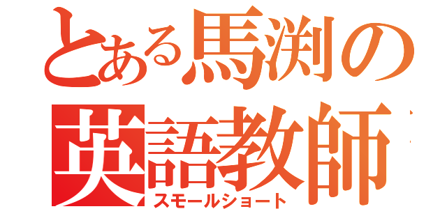 とある馬渕の英語教師（スモールショート）