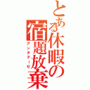 とある休暇の宿題放棄（アンチテーゼ）