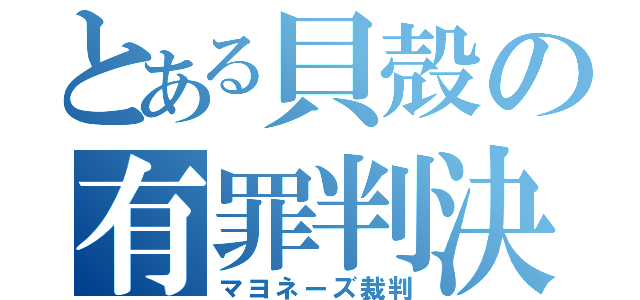 とある貝殻の有罪判決（マヨネーズ裁判）