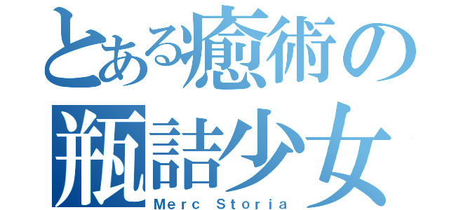 とある癒術の瓶詰少女（Ｍｅｒｃ Ｓｔｏｒｉａ）