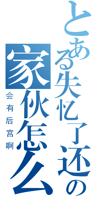 とある失忆了还在异世界流浪の家伙怎么可能（会有后宫啊）