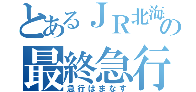 とあるＪＲ北海道の最終急行（急行はまなす）