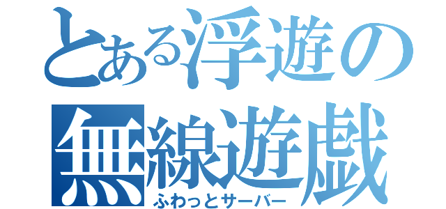 とある浮遊の無線遊戯（ふわっとサーバー）