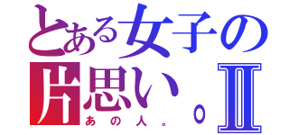 とある女子の片思い。Ⅱ（あの人。）