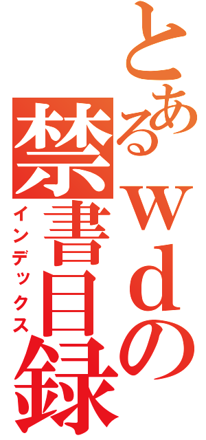 とあるｗｄの禁書目録（インデックス）