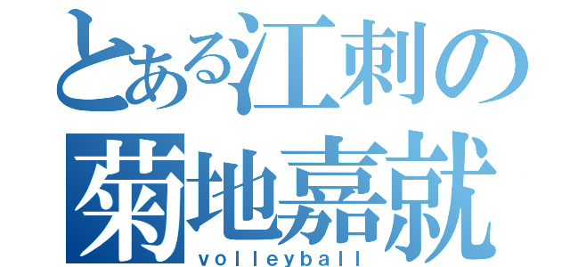 とある江刺の菊地嘉就（ｖｏｌｌｅｙｂａｌｌ）