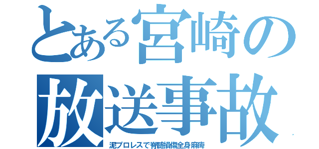 とある宮崎の放送事故（泥プロレスで脊髄損傷全身麻痺）