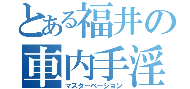 とある福井の車内手淫（マスターベーション）