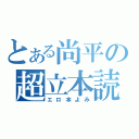 とある尚平の超立本読（エロ本よみ）