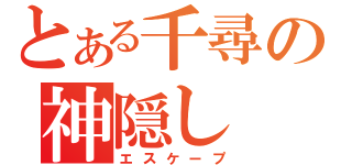 とある千尋の神隠し（エスケープ）