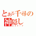 とある千尋の神隠し（エスケープ）