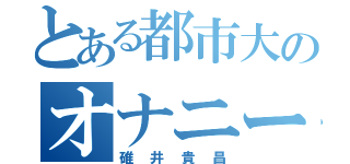 とある都市大のオナニー魔神（碓井貴昌）