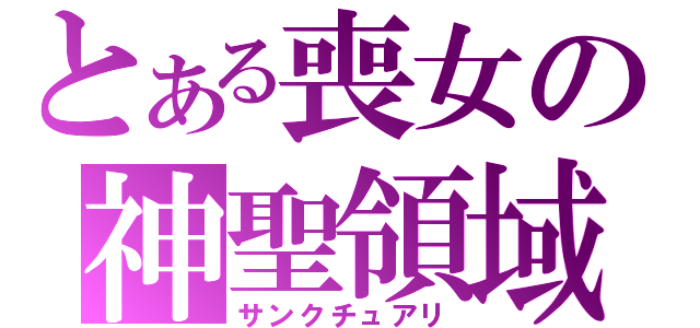 とある喪女の神聖領域（サンクチュアリ）