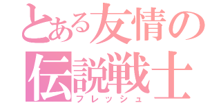 とある友情の伝説戦士（フレッシュ）