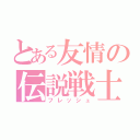 とある友情の伝説戦士（フレッシュ）