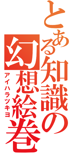 とある知識の幻想絵巻（アイハラツキヨ）